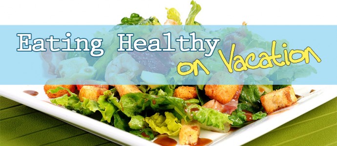Tips to Eat Healthy on Vacation Tips to Eat Healthy on Vacation